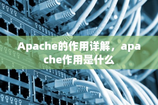 Apache的作用详解，apache作用是什么