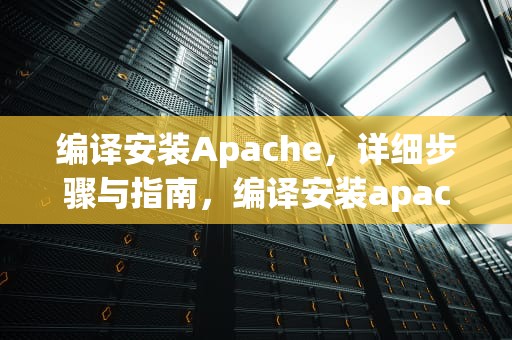 编译安装Apache，详细步骤与指南，编译安装apache svn
