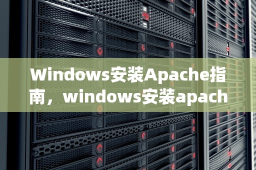 Windows安装Apache指南，windows安装apache服务器
