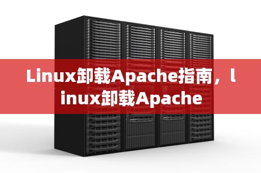 Linux卸载Apache指南，linux卸载Apache