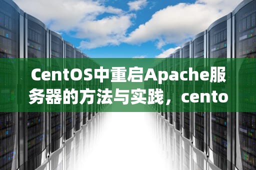 CentOS中重启Apache服务器的方法与实践，centos重启apache命令