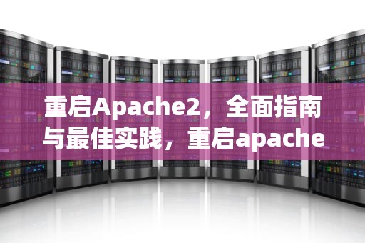 重启Apache2，全面指南与最佳实践，重启apache2服务的命令