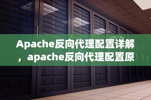 Apache反向代理配置详解，apache反向代理配置原理