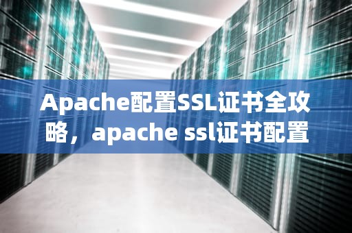 Apache配置SSL证书全攻略，apache ssl证书配置