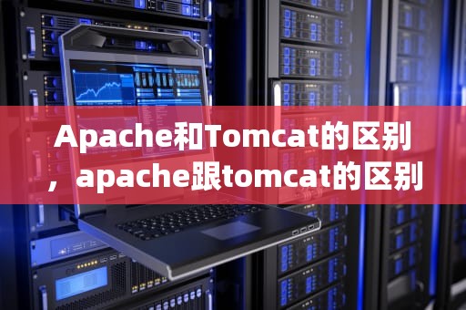 Apache和Tomcat的区别，apache跟tomcat的区别