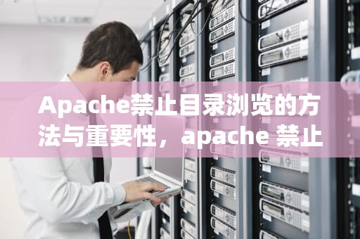 Apache禁止目录浏览的方法与重要性，apache 禁止访问目录