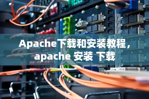 Apache下载和安装教程，apache 安装 下载