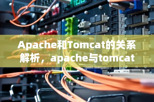 Apache和Tomcat的关系解析，apache与tomcat的关系
