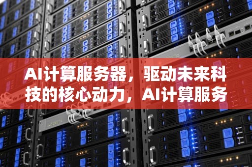 AI计算服务器，驱动未来科技的核心动力，AI计算服务器最新排名