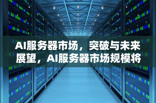 AI服务器市场，突破与未来展望，AI服务器市场规模将达1350亿美元