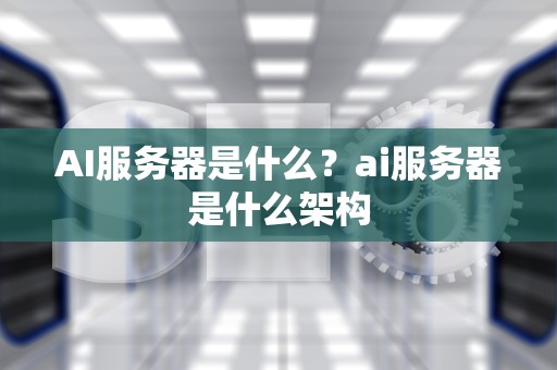 AI服务器是什么？ai服务器是什么架构