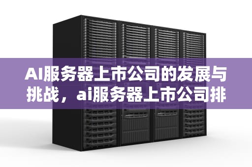 AI服务器上市公司的发展与挑战，ai服务器上市公司排名