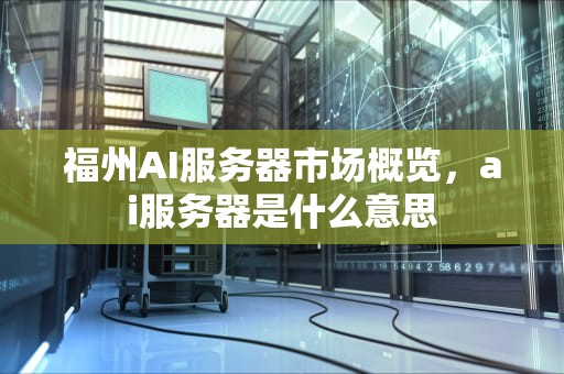 福州AI服务器市场概览，ai服务器是什么意思