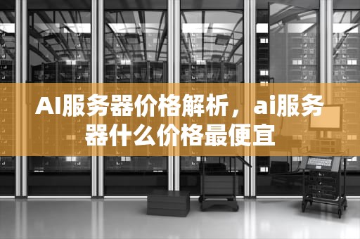 AI服务器价格解析，ai服务器什么价格最便宜