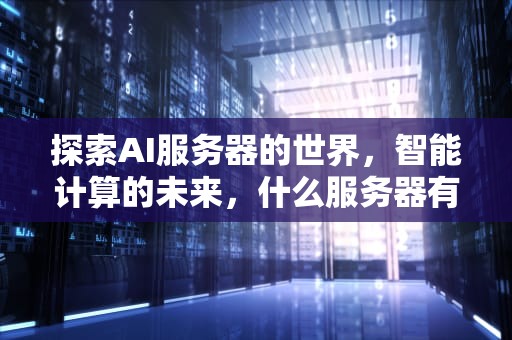 探索AI服务器的世界，智能计算的未来，什么服务器有u.2接口