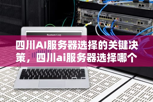四川AI服务器选择的关键决策，四川ai服务器选择哪个