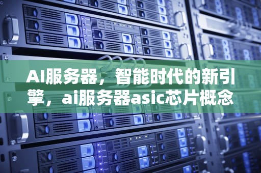 AI服务器，智能时代的新引擎，ai服务器asic芯片概念股