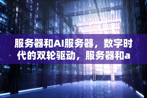 服务器和AI服务器，数字时代的双轮驱动，服务器和ai服务器的区别