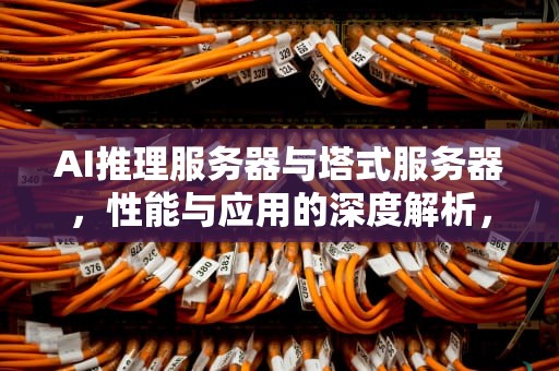 AI推理服务器与塔式服务器，性能与应用的深度解析，ai推理服务器塔式服务器