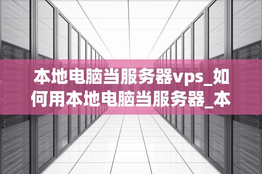 本地电脑当服务器vps_如何用本地电脑当服务器_本地电脑当服务器VPS的实现与应用