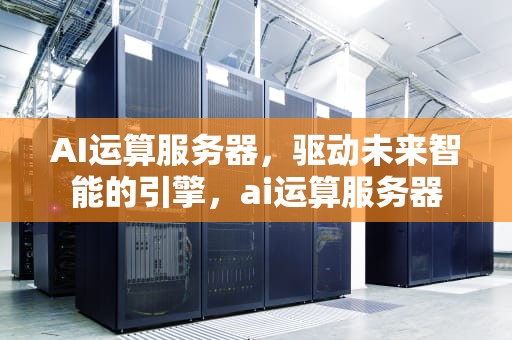 AI运算服务器，驱动未来智能的引擎，ai运算服务器