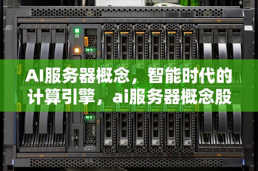 AI服务器概念，智能时代的计算引擎，ai服务器概念股