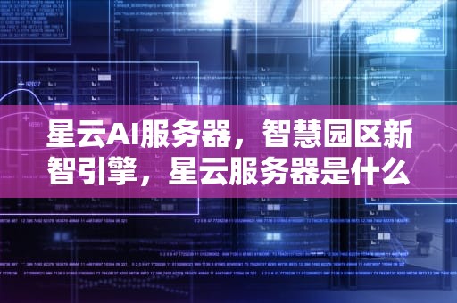 星云AI服务器，智慧园区新智引擎，星云服务器是什么