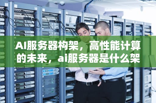 AI服务器构架，高性能计算的未来，ai服务器是什么架构