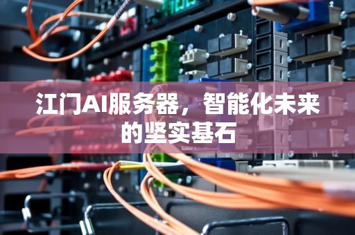 江门AI服务器，智能化未来的坚实基石