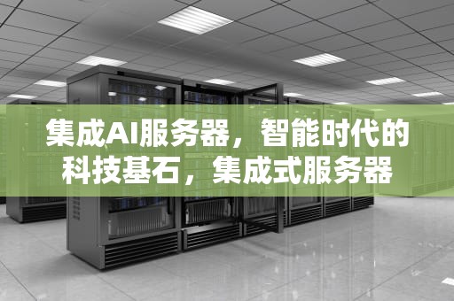集成AI服务器，智能时代的科技基石，集成式服务器