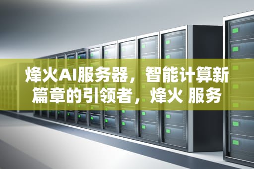 烽火AI服务器，智能计算新篇章的引领者，烽火 服务器
