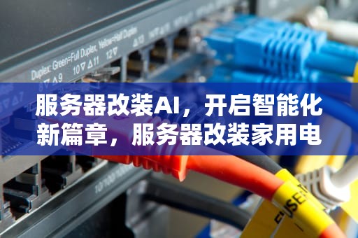 服务器改装AI，开启智能化新篇章，服务器改装家用电脑