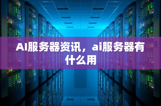 AI服务器资讯，ai服务器有什么用