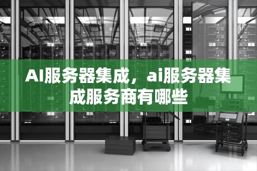 AI服务器集成，ai服务器集成服务商有哪些