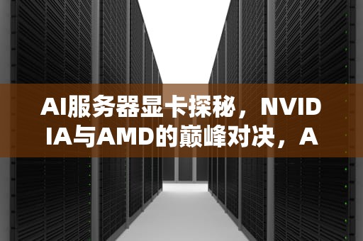 AI服务器显卡探秘，NVIDIA与AMD的巅峰对决，AI服务器显卡驱动安装教程