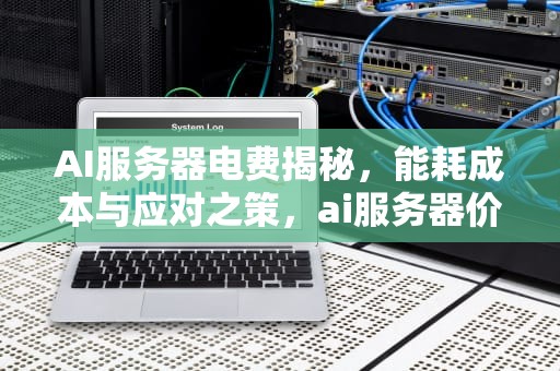 AI服务器电费揭秘，能耗成本与应对之策，ai服务器价格