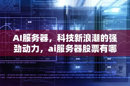 AI服务器，科技新浪潮的强劲动力，ai服务器股票有哪些