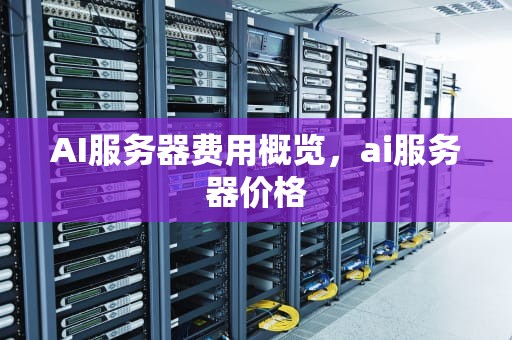 AI服务器费用概览，ai服务器价格
