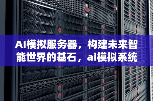 AI模拟服务器，构建未来智能世界的基石，ai模拟系统
