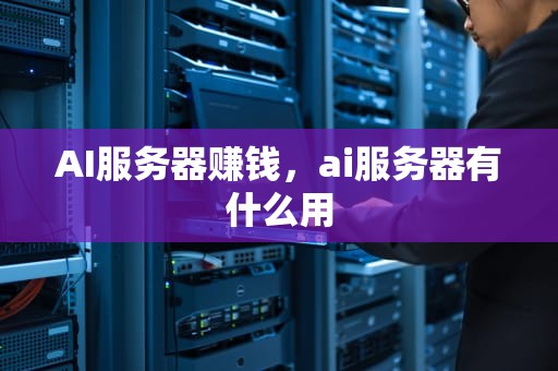 AI服务器赚钱，ai服务器有什么用