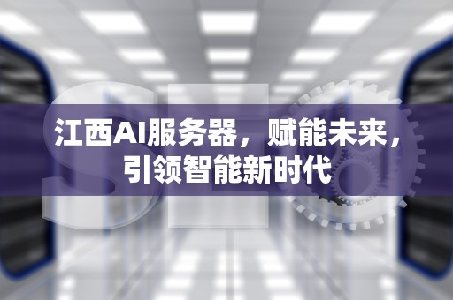 江西AI服务器，赋能未来，引领智能新时代