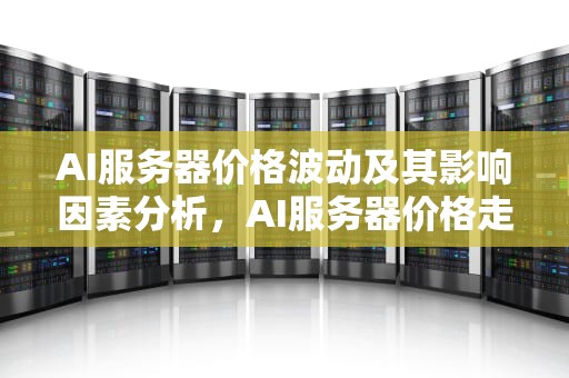 AI服务器价格波动及其影响因素分析，AI服务器价格走势