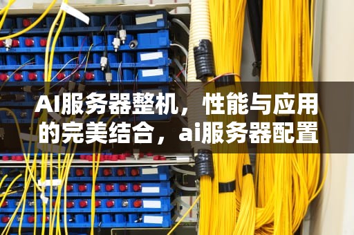 AI服务器整机，性能与应用的完美结合，ai服务器配置