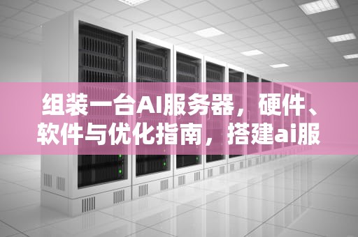组装一台AI服务器，硬件、软件与优化指南，搭建ai服务器