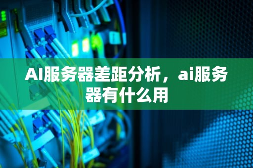 AI服务器差距分析，ai服务器有什么用