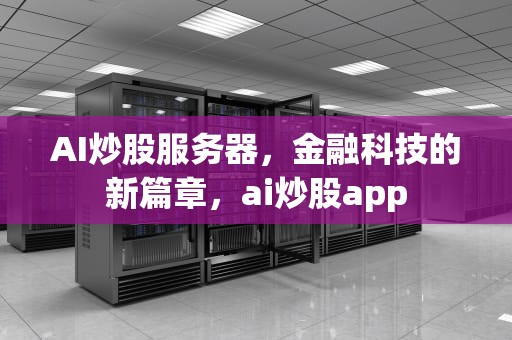 AI炒股服务器，金融科技的新篇章，ai炒股app