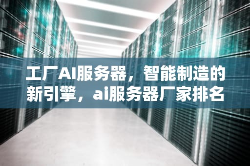 工厂AI服务器，智能制造的新引擎，ai服务器厂家排名