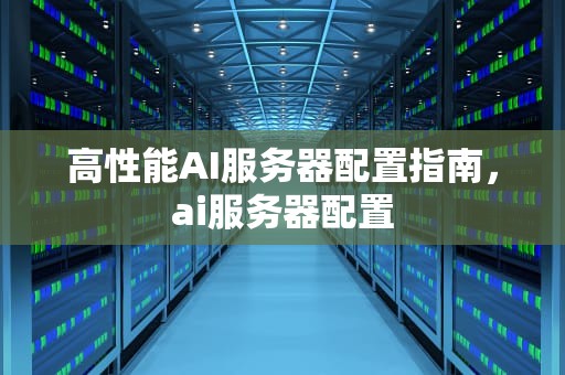 高性能AI服务器配置指南，ai服务器配置