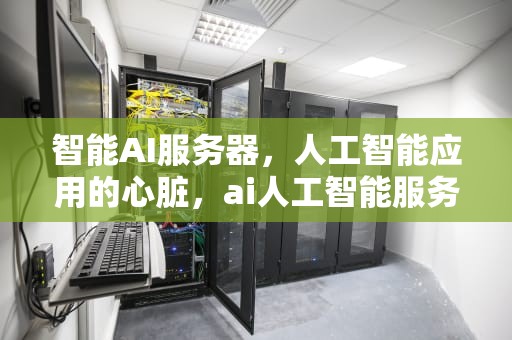 智能AI服务器，人工智能应用的心脏，ai人工智能服务器