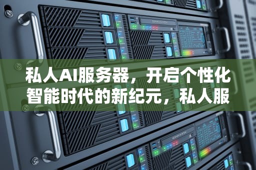 私人AI服务器，开启个性化智能时代的新纪元，私人服务器安全吗